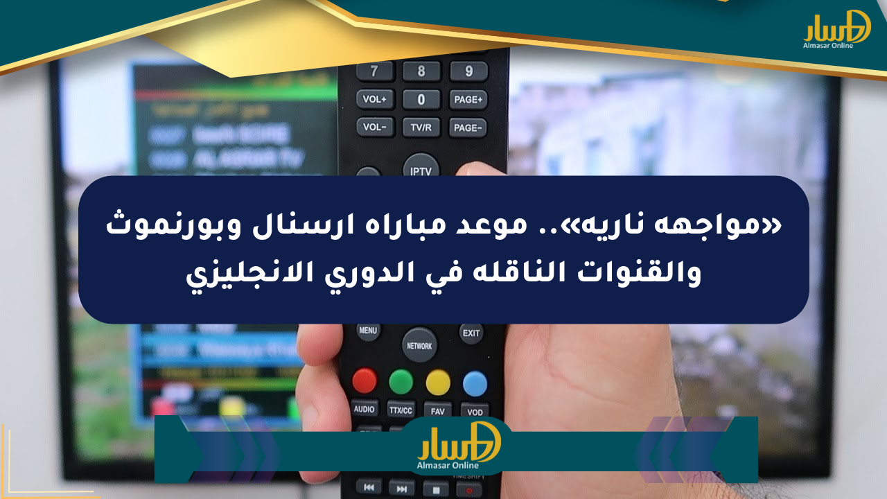 «مواجهة نارية».. موعد مباراة أرسنال وبورنموث والقنوات الناقلة في الدوري الإنجليزي